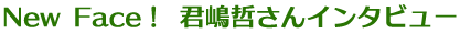 君島哲さんロングインタビュー